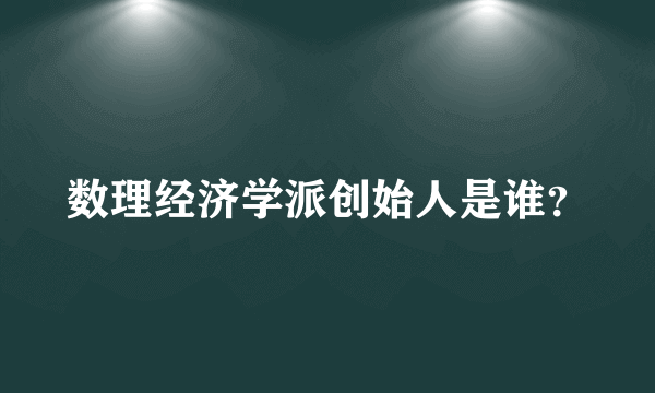 数理经济学派创始人是谁？