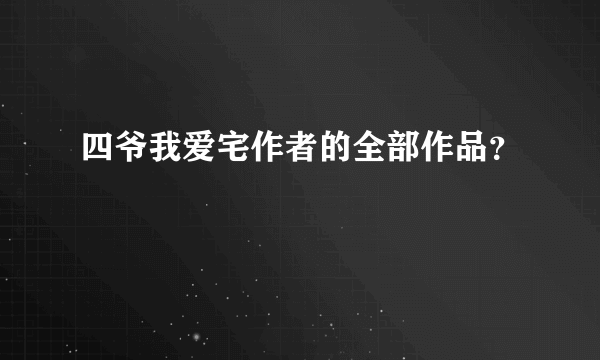 四爷我爱宅作者的全部作品？