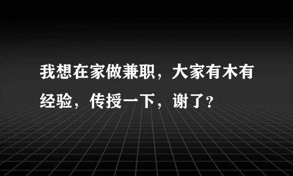 我想在家做兼职，大家有木有经验，传授一下，谢了？