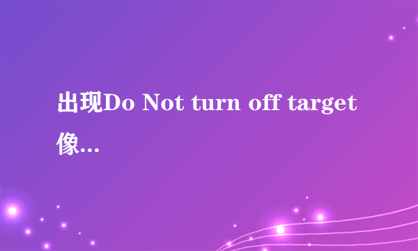 出现Do Not turn off target像这种情况怎么办 一直不动