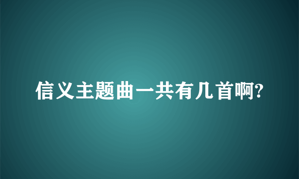 信义主题曲一共有几首啊?