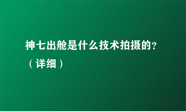 神七出舱是什么技术拍摄的？（详细）