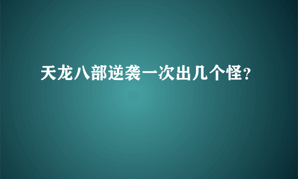 天龙八部逆袭一次出几个怪？