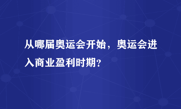 从哪届奥运会开始，奥运会进入商业盈利时期？