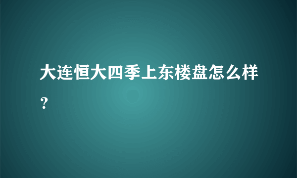 大连恒大四季上东楼盘怎么样？