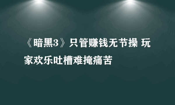 《暗黑3》只管赚钱无节操 玩家欢乐吐槽难掩痛苦