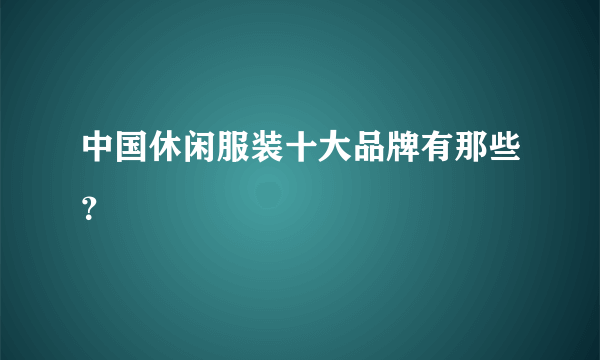 中国休闲服装十大品牌有那些？