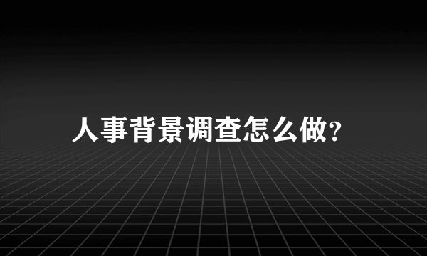 人事背景调查怎么做？