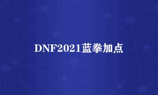 DNF2021蓝拳加点