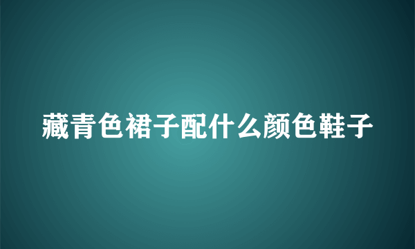 藏青色裙子配什么颜色鞋子