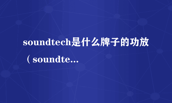 soundtech是什么牌子的功放（soundtech是什么牌子？）