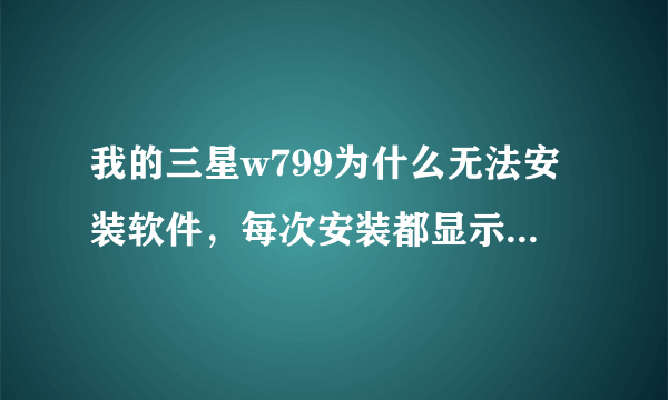 我的三星w799为什么无法安装软件，每次安装都显示安装失败。像UC浏览器什么的，我的是天翼的三星w799