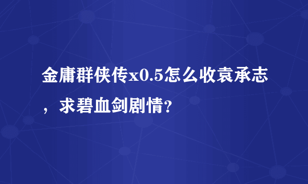 金庸群侠传x0.5怎么收袁承志，求碧血剑剧情？