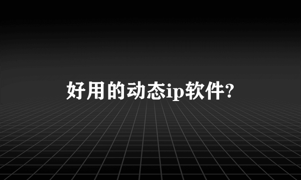 好用的动态ip软件?