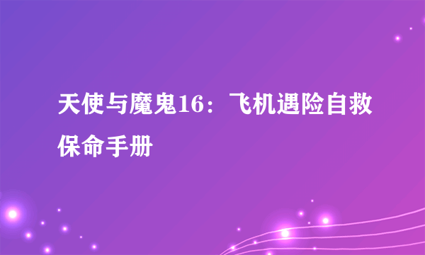 天使与魔鬼16：飞机遇险自救保命手册