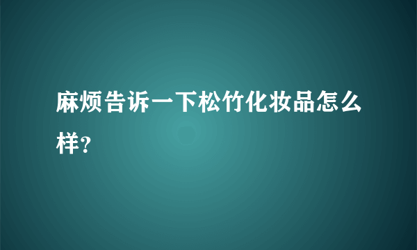 麻烦告诉一下松竹化妆品怎么样？