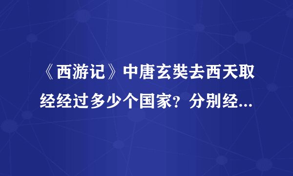 《西游记》中唐玄奘去西天取经经过多少个国家？分别经历了什么？