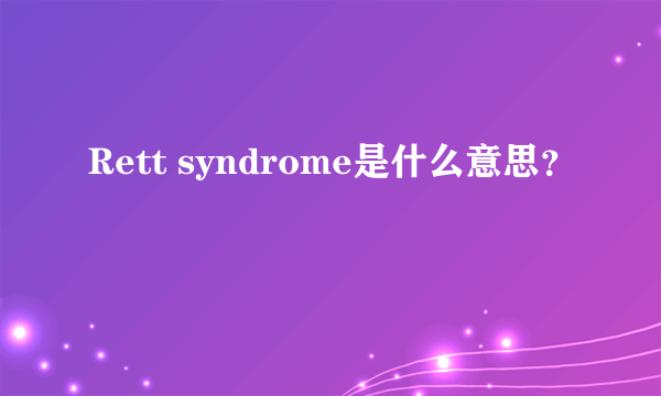 Rett syndrome是什么意思？