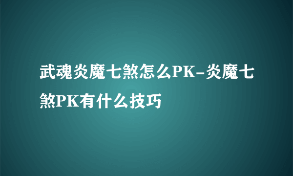 武魂炎魔七煞怎么PK-炎魔七煞PK有什么技巧