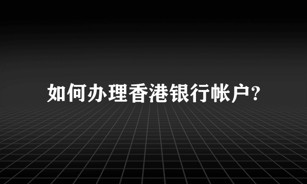 如何办理香港银行帐户?