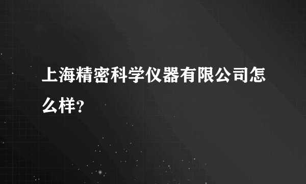 上海精密科学仪器有限公司怎么样？