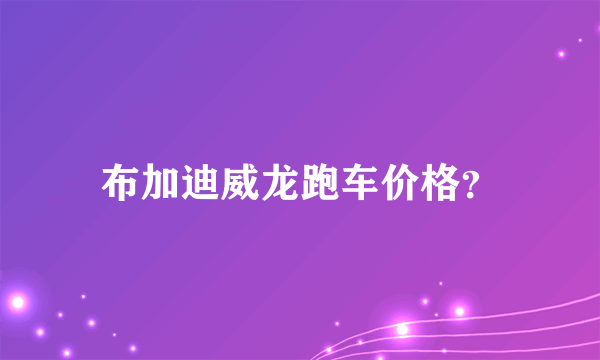 布加迪威龙跑车价格？