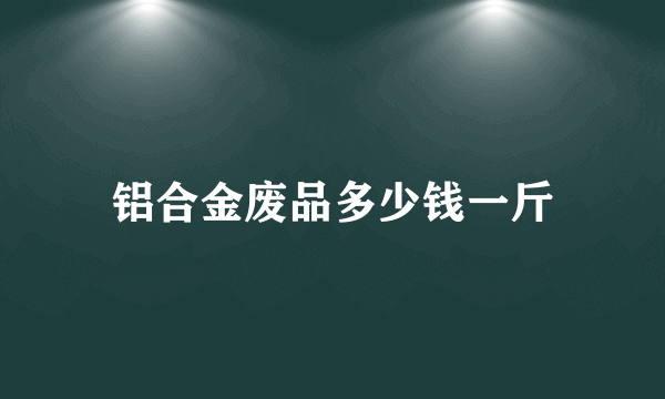 铝合金废品多少钱一斤