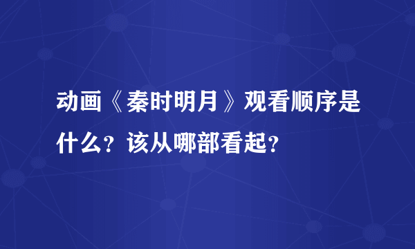 动画《秦时明月》观看顺序是什么？该从哪部看起？