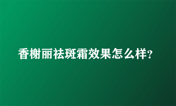 香榭丽祛斑霜效果怎么样？