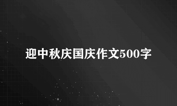 迎中秋庆国庆作文500字