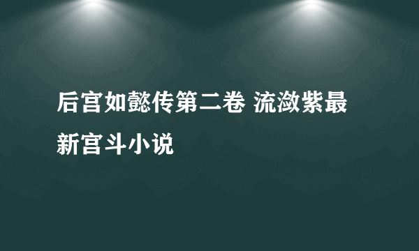 后宫如懿传第二卷 流潋紫最新宫斗小说