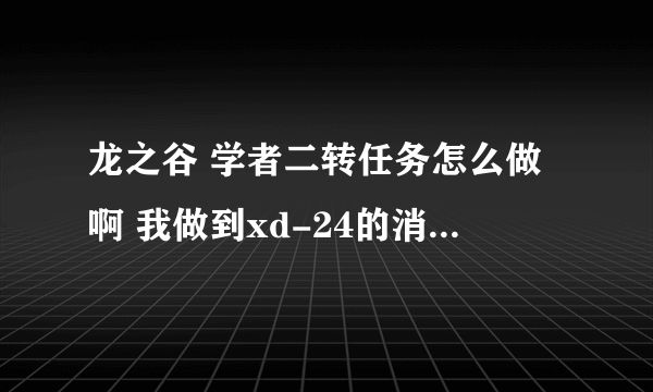 龙之谷 学者二转任务怎么做啊 我做到xd-24的消息 就让去古代图书馆 可是去了一下午 pl都没了 npc都没看见