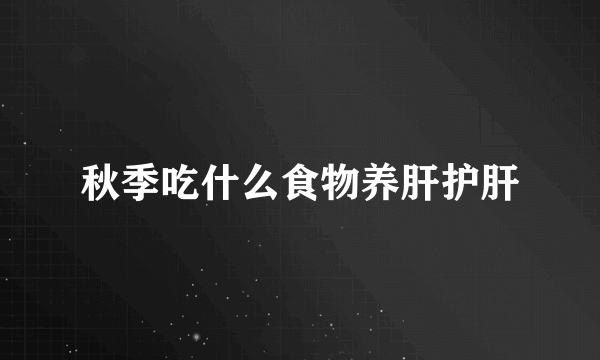 秋季吃什么食物养肝护肝