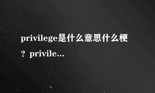 privilege是什么意思什么梗？privilege的中文翻译是什么？