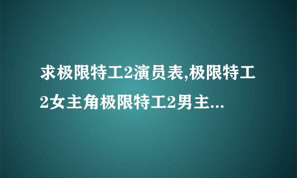 求极限特工2演员表,极限特工2女主角极限特工2男主角是谁？