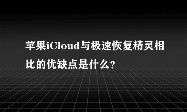 苹果iCloud与极速恢复精灵相比的优缺点是什么？