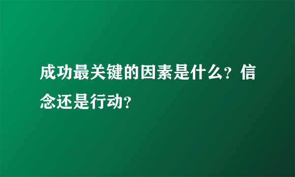 成功最关键的因素是什么？信念还是行动？