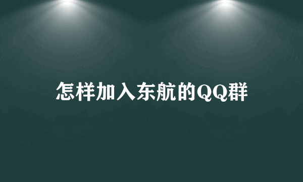 怎样加入东航的QQ群