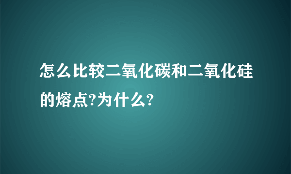 怎么比较二氧化碳和二氧化硅的熔点?为什么?