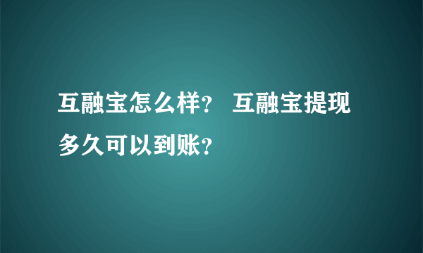 互融宝怎么样？ 互融宝提现多久可以到账？