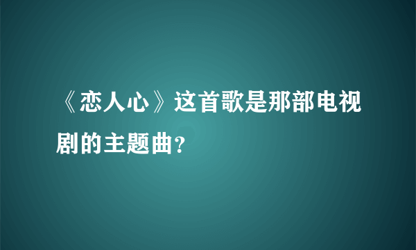 《恋人心》这首歌是那部电视剧的主题曲？