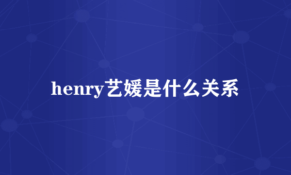 henry艺媛是什么关系