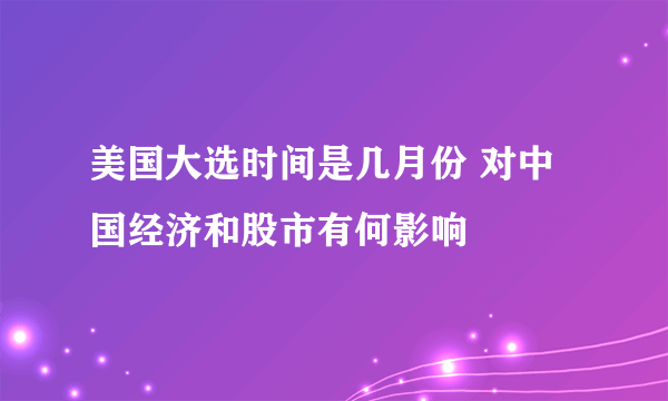 美国大选时间是几月份 对中国经济和股市有何影响