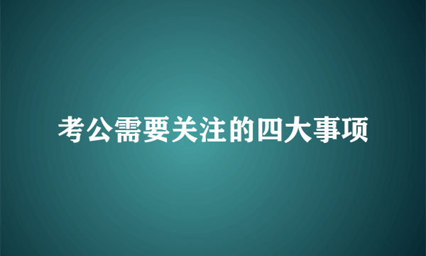 考公需要关注的四大事项