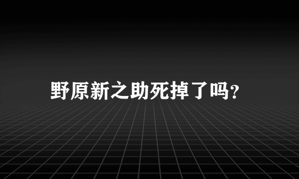 野原新之助死掉了吗？