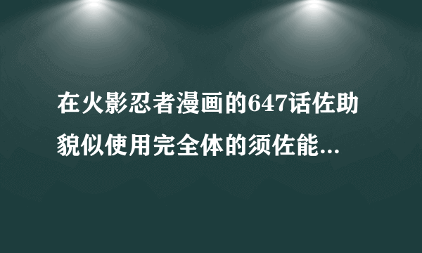 在火影忍者漫画的647话佐助貌似使用完全体的须佐能乎，有脚了求解释！！！