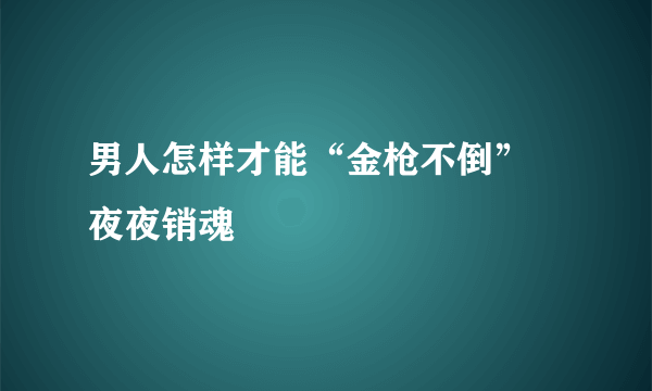 男人怎样才能“金枪不倒” 夜夜销魂