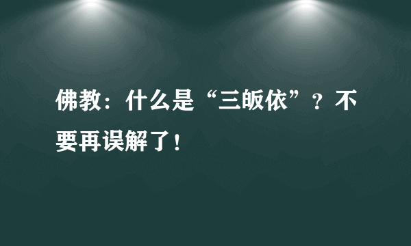 佛教：什么是“三皈依”？不要再误解了！