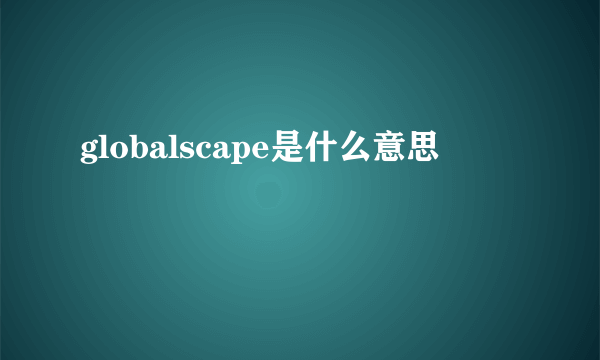 globalscape是什么意思