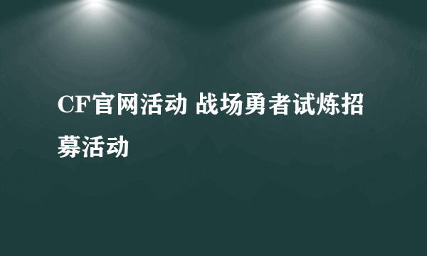 CF官网活动 战场勇者试炼招募活动